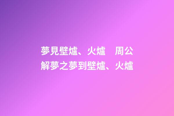 夢見壁爐、火爐　周公解夢之夢到壁爐、火爐